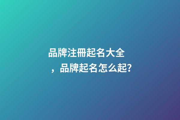 品牌注冊起名大全，品牌起名怎么起？-第1張-商標起名-玄機派
